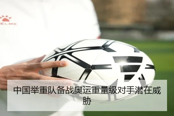 中国举重队备战奥运重量级对手潜在威胁